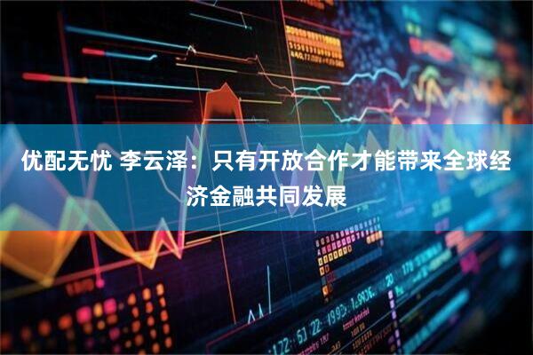 优配无忧 李云泽：只有开放合作才能带来全球经济金融共同发展