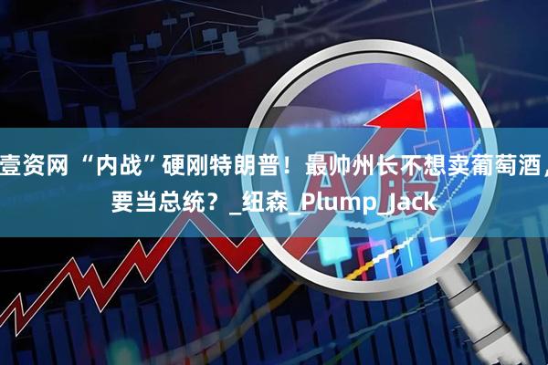 壹资网 “内战”硬刚特朗普！最帅州长不想卖葡萄酒，要当总统？_纽森_Plump_Jack
