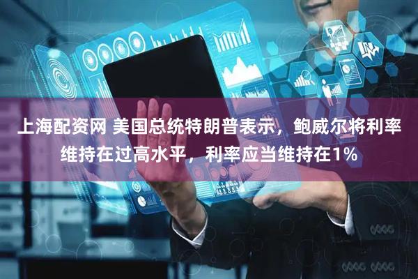 上海配资网 美国总统特朗普表示，鲍威尔将利率维持在过高水平，利率应当维持在1%
