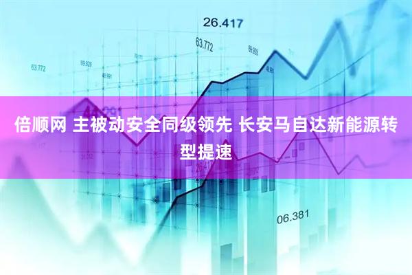 倍顺网 主被动安全同级领先 长安马自达新能源转型提速